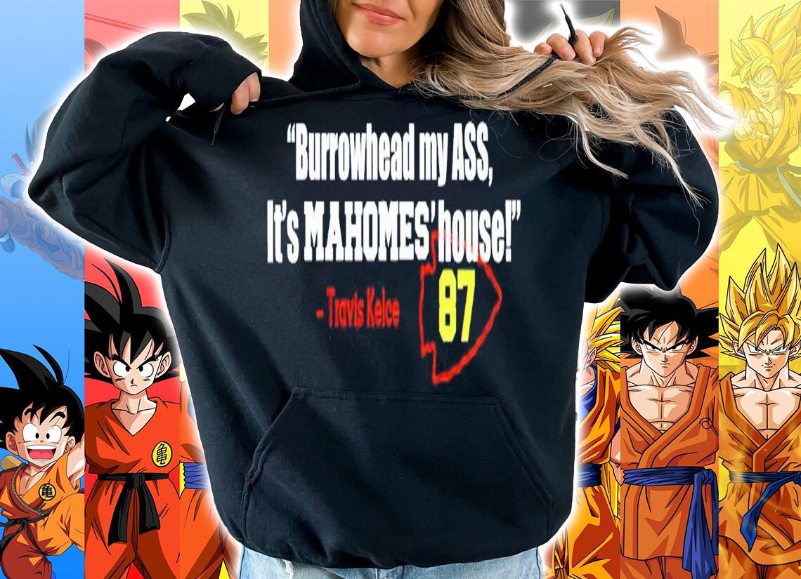 Burrowhead my ass its Mahomes House Travis Kelce shirt t-shirt hoodie