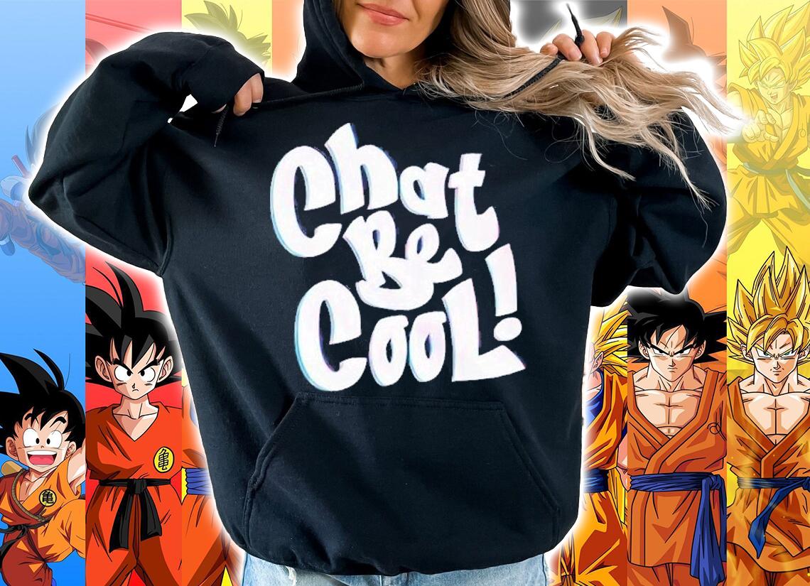 Chat be cool shirt t-shirt hoodie