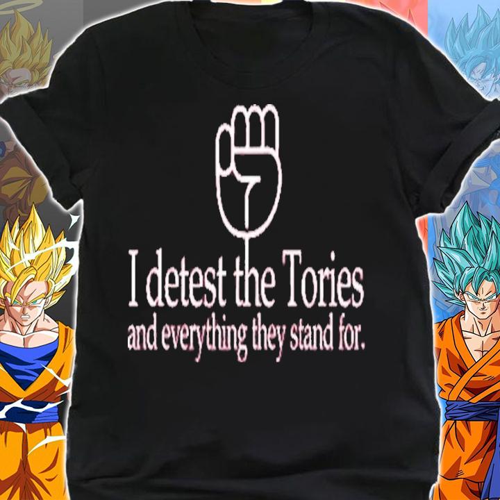 I Detest The Tories And Everything They Stand For Shirt t-shirt shirt