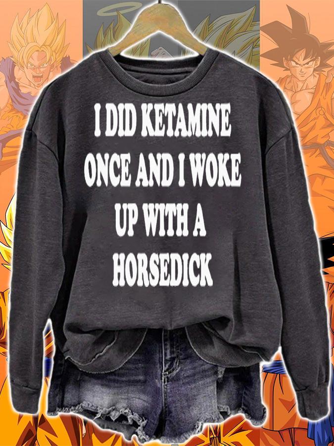 I did ketamine once and i woke up with a horsedick shirt t-shirt sweatshirt