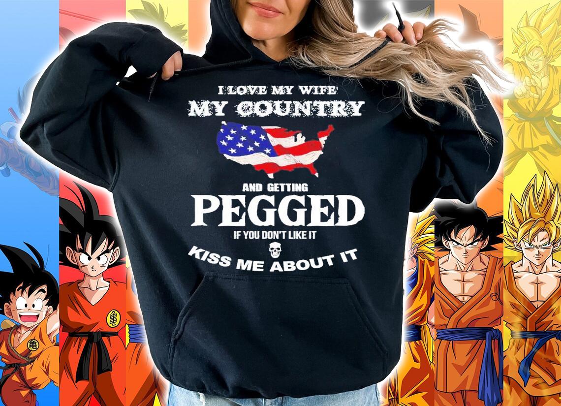 I love my wife my country and getting pegged if you don't like it kiss me about it shirt t-shirt hoodie