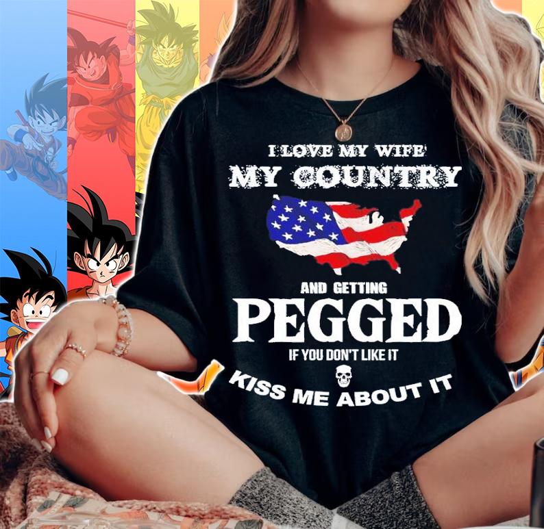 I love my wife my country and getting pegged if you don't like it kiss me about it shirt t-shirt woman shirt