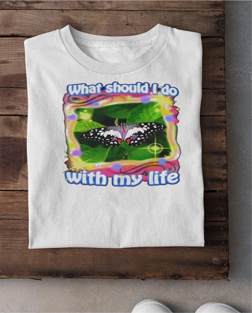What should i do with my life Butterfly shirt t-shirt shirt