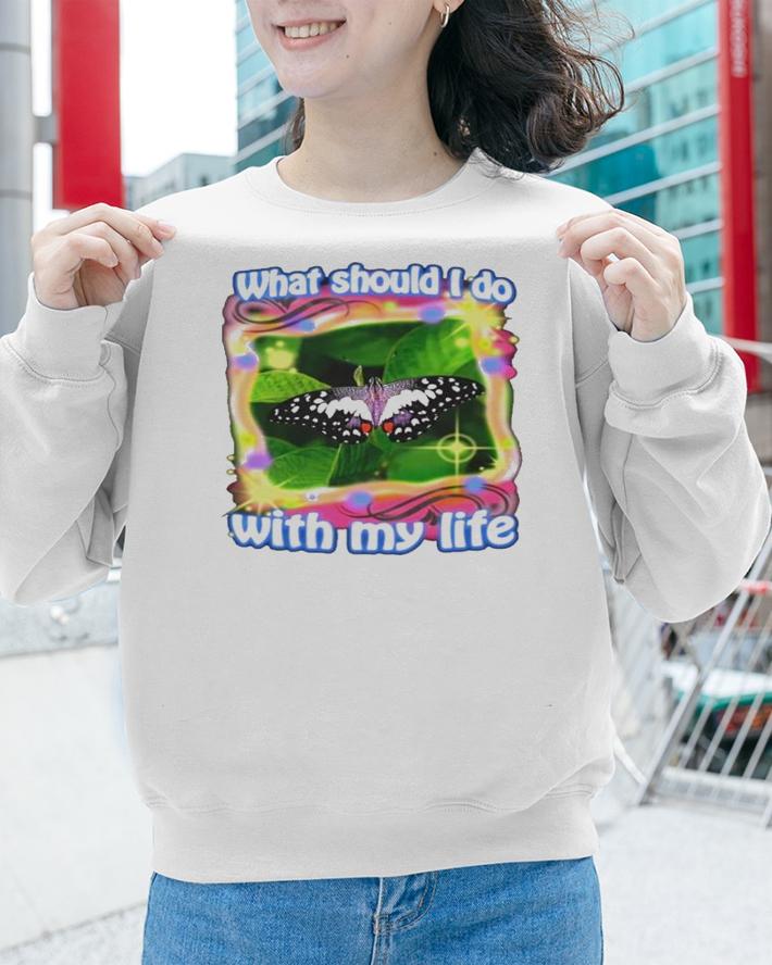 What should i do with my life Butterfly shirt t-shirt sweatshirt