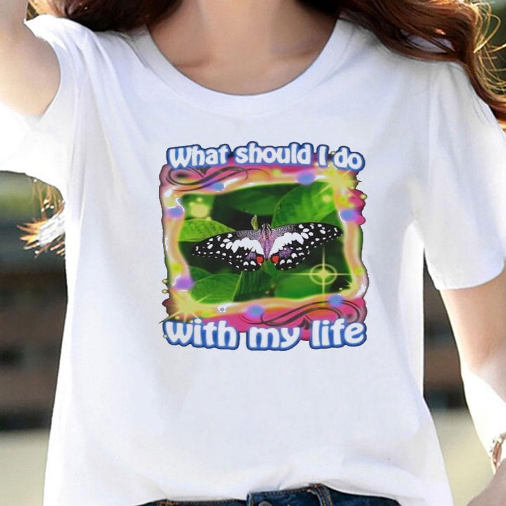 What should i do with my life Butterfly shirt t-shirt woman shirt