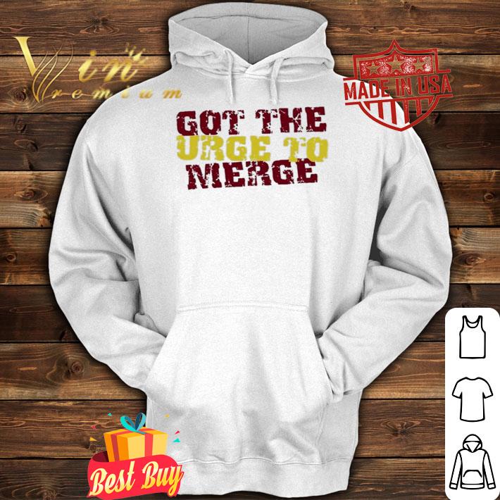 Got The Urge To Merge Shirt t-shirt hoodie