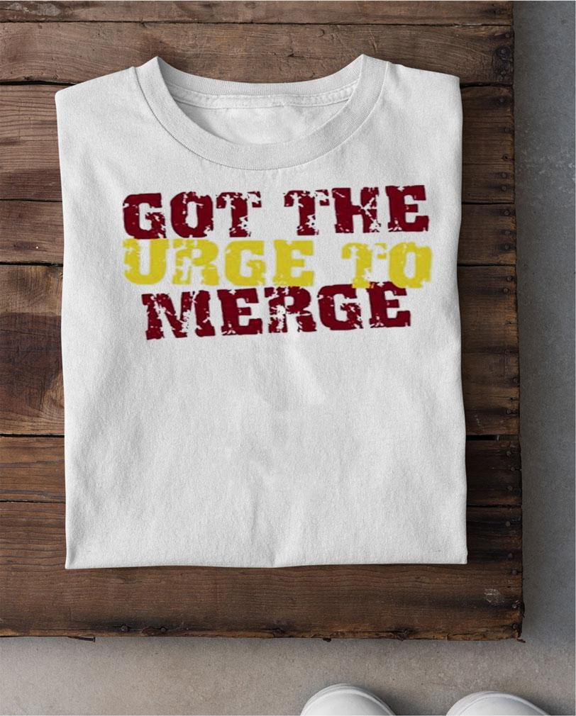 Got The Urge To Merge Shirt t-shirt shirt