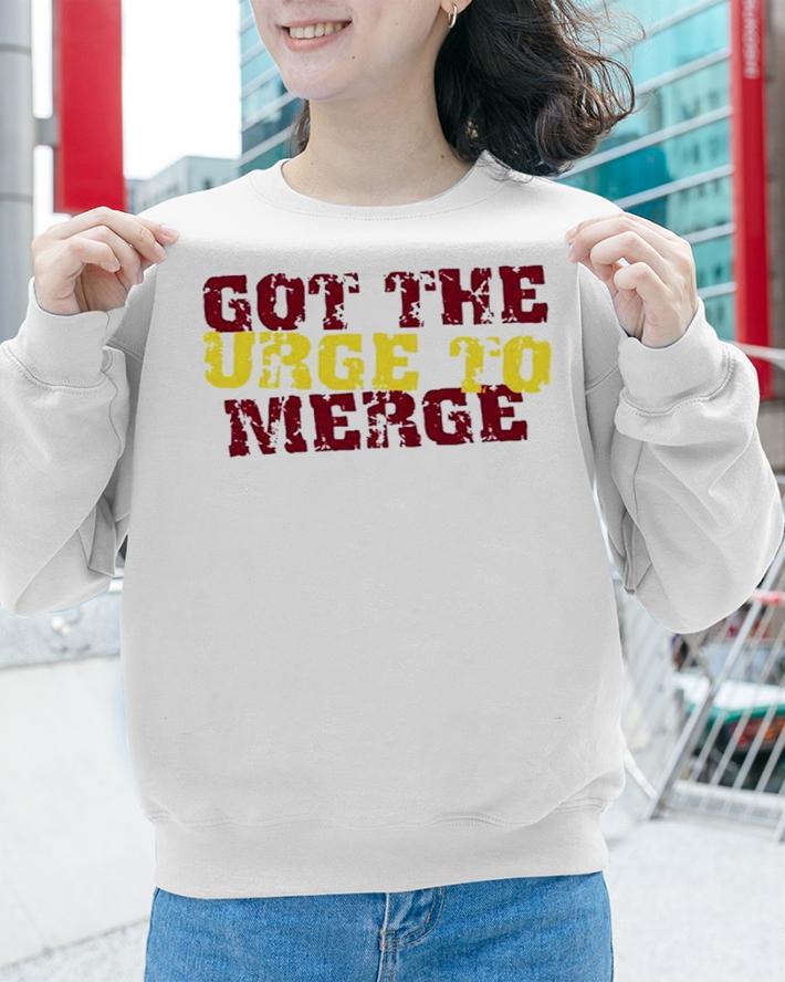 Got The Urge To Merge Shirt t-shirt sweatshirt