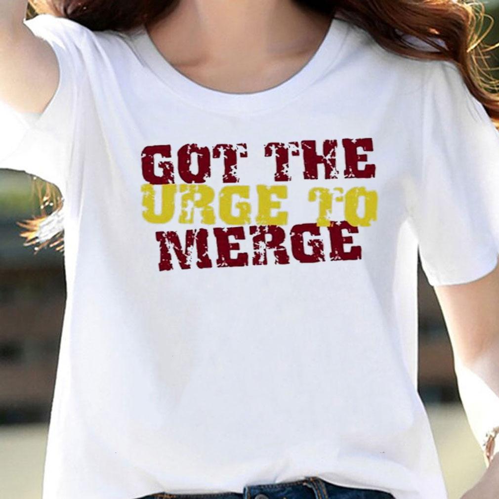 Got The Urge To Merge Shirt t-shirt woman shirt