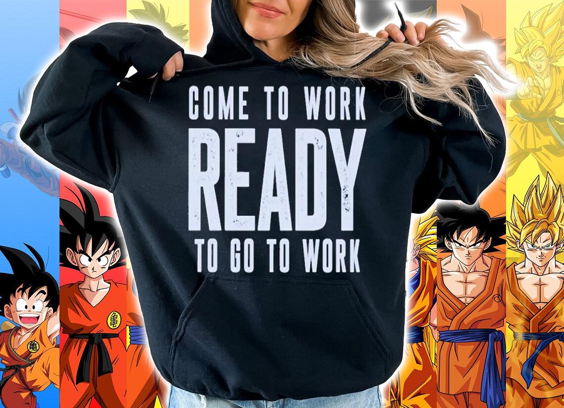 Come to work ready to go to work shirt t-shirt hoodie