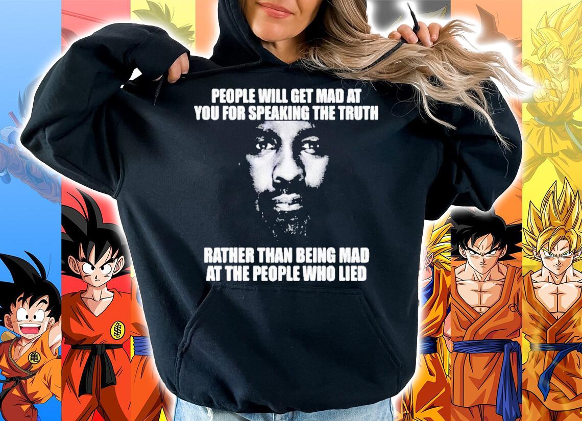 People Will Get Mad At You For Speaking The Truth Rather Than Being Mad At The People Who Lied Shirt t-shirt hoodie