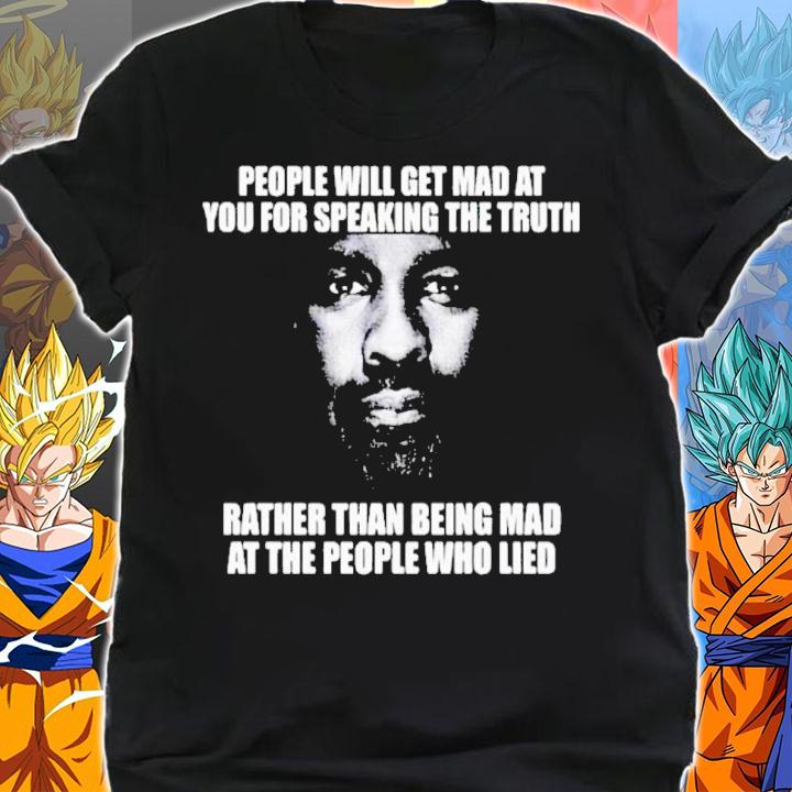 People Will Get Mad At You For Speaking The Truth Rather Than Being Mad At The People Who Lied Shirt t-shirt shirt