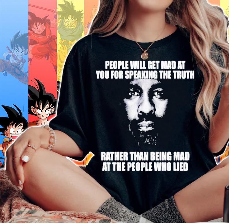 People Will Get Mad At You For Speaking The Truth Rather Than Being Mad At The People Who Lied Shirt t-shirt woman shirt