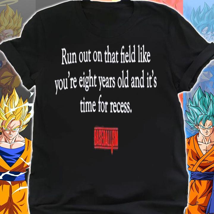 Run out on that field like you're eight years old and it's time for recess shirt t-shirt shirt