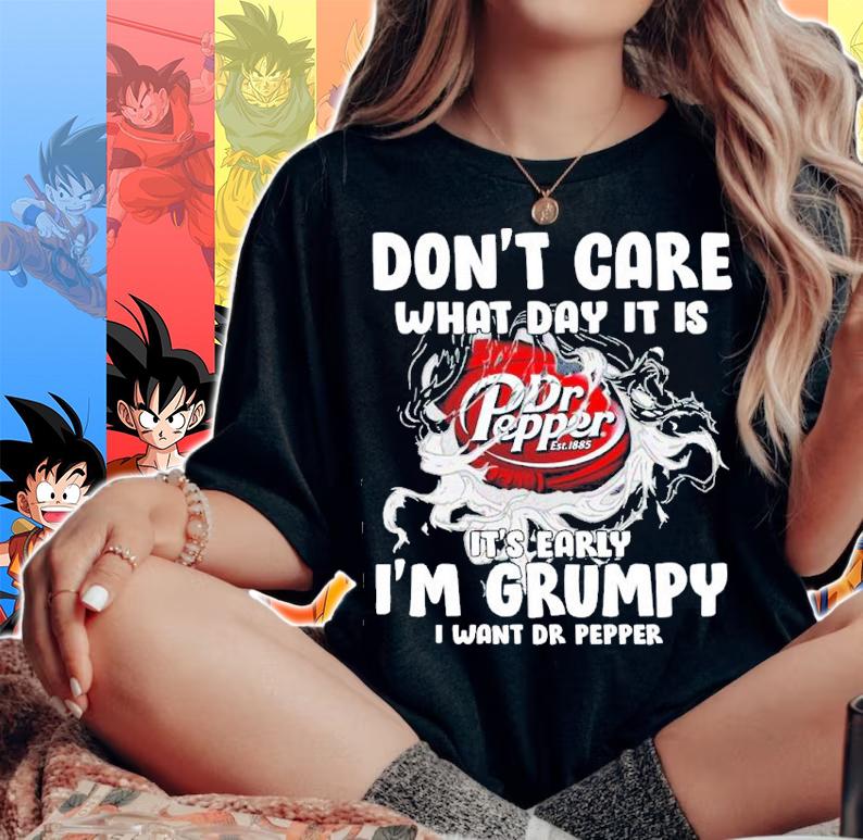 Don't Care What Day It Is It's Early I'm Grumpy I Want Dr Pepper Shirt t-shirt woman shirt