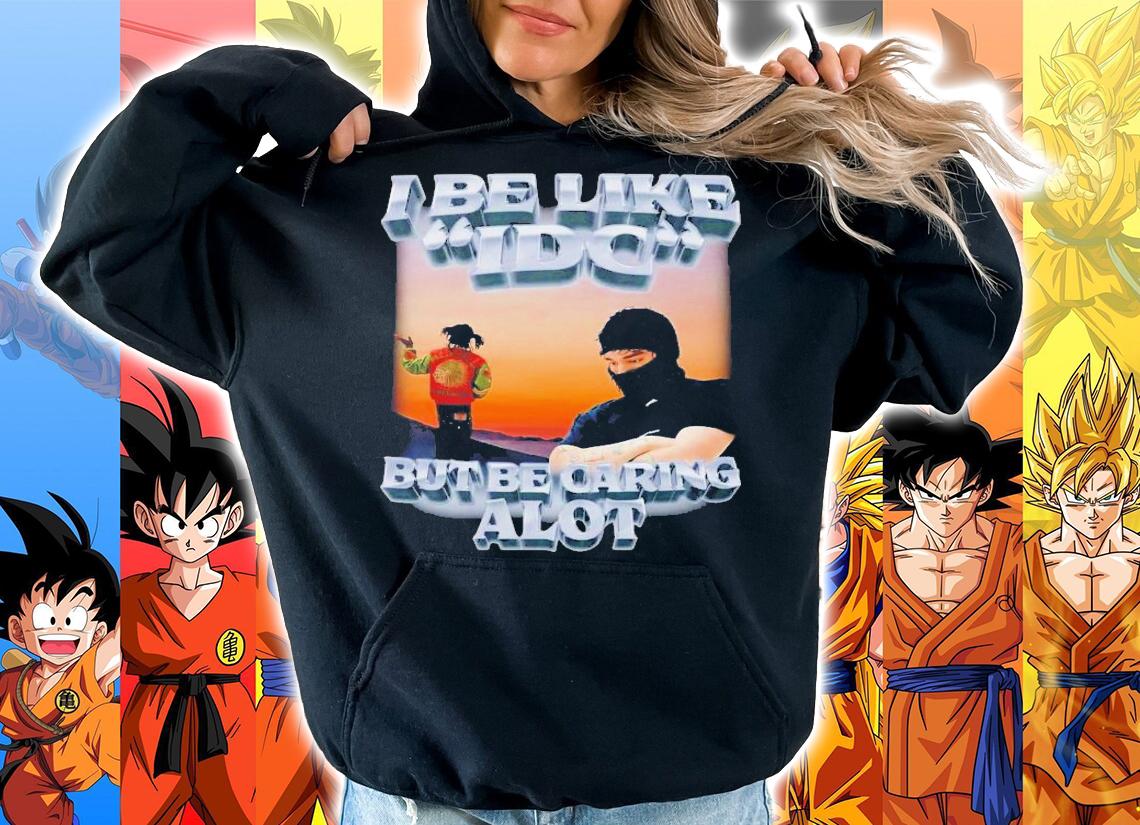 I Be Like IDC But Be Caring Alot T-Shirt t-shirt hoodie