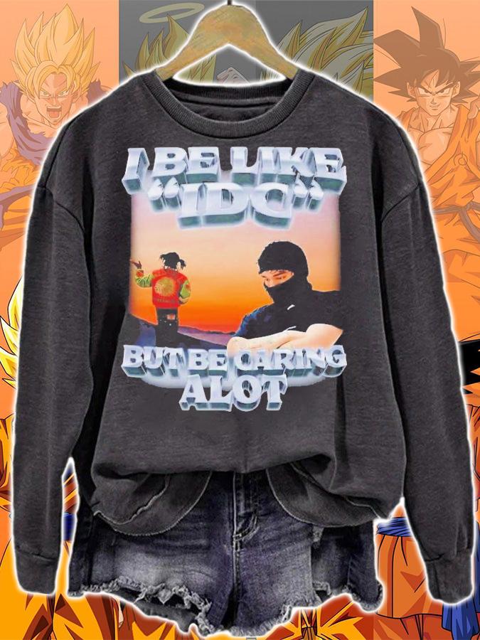 I Be Like IDC But Be Caring Alot T-Shirt t-shirt sweatshirt