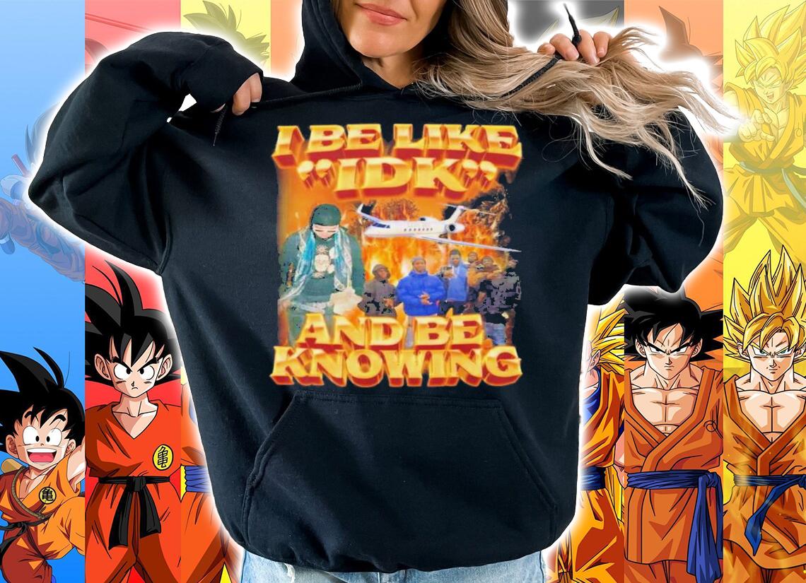I Be Like Idk And Be Knowing T-Shirt t-shirt hoodie
