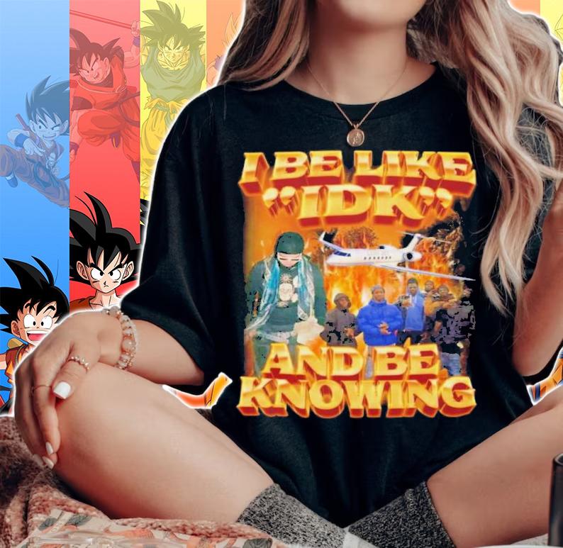 I Be Like Idk And Be Knowing T-Shirt t-shirt woman shirt