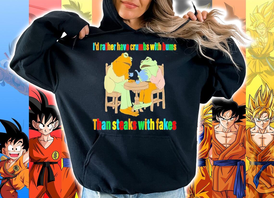 I'd Rather Have Crumbs With Bums Than Steaks With Fakes Frog T-Shirt t-shirt hoodie