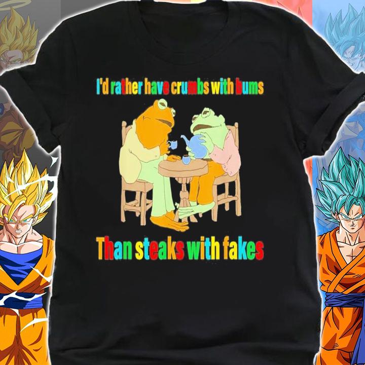 I'd Rather Have Crumbs With Bums Than Steaks With Fakes Frog T-Shirt t-shirt shirt