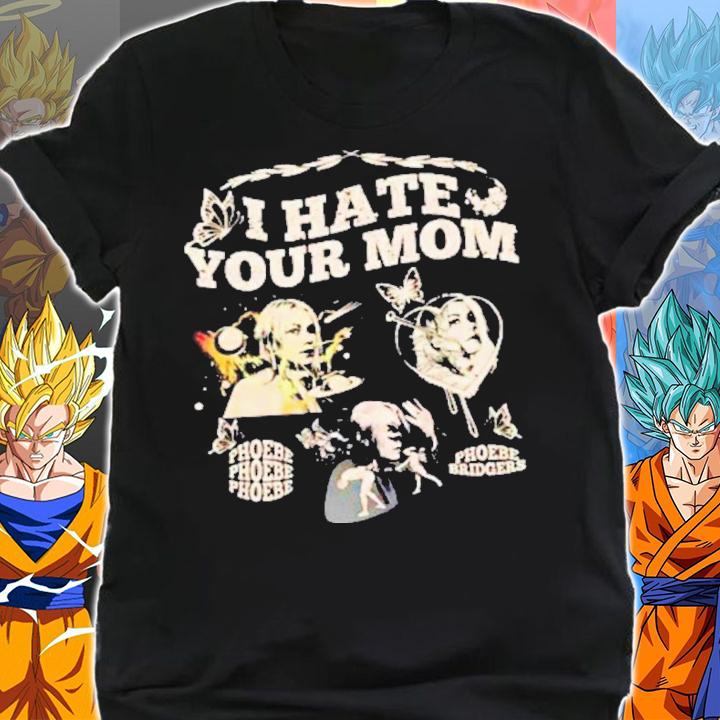 I Hate Your Mom Phoebe Bridgers Shirt t-shirt shirt