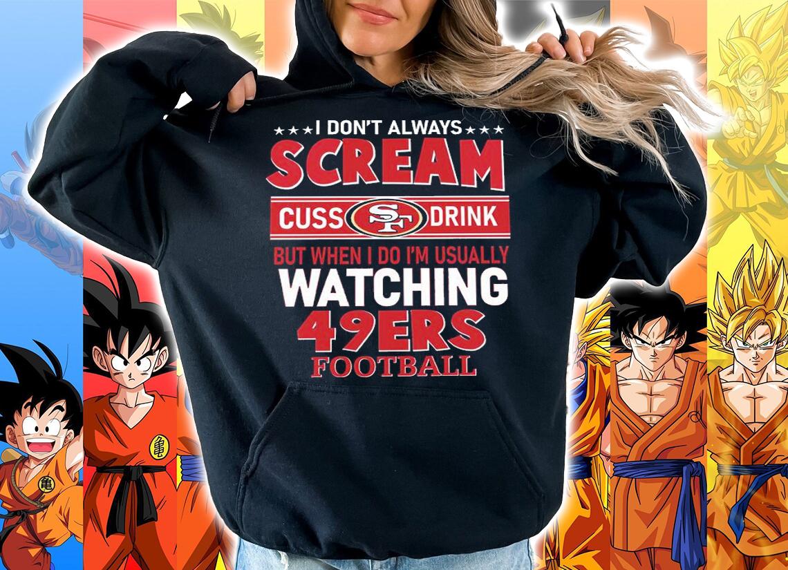 I Dont Always Scream Cuss Drink Watching San Francisco 49ers Football t-shirt hoodie