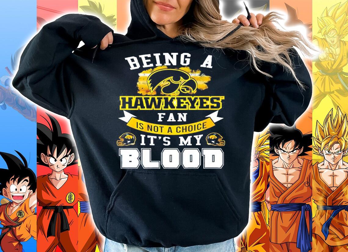Being A Hawkeyes Fan Is Not A Choice It's My Blood Shirt t-shirt hoodie