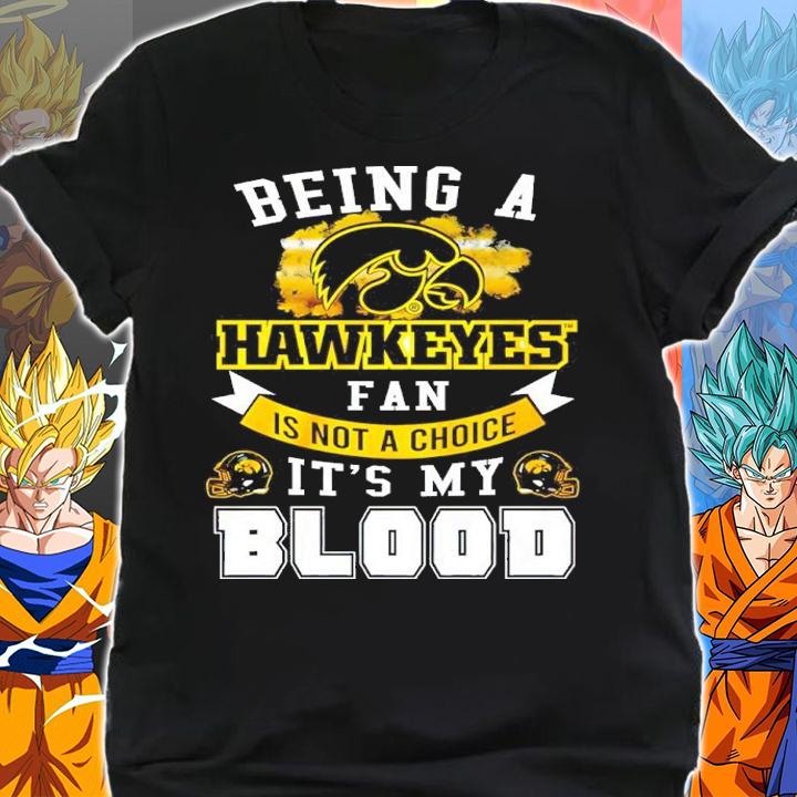 Being A Hawkeyes Fan Is Not A Choice It's My Blood Shirt t-shirt shirt