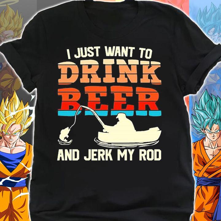 I Just want To Drink Beer And Jerk My Rod T-Shirt t-shirt shirt