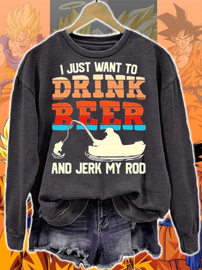 I Just want To Drink Beer And Jerk My Rod T-Shirt t-shirt sweatshirt