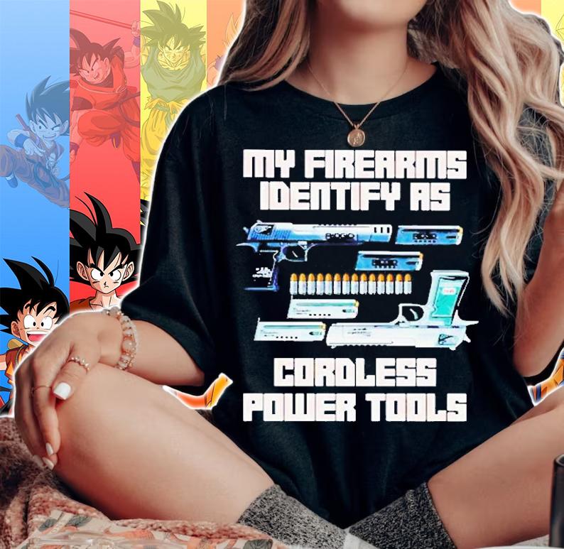 Gun My Firearms Identify As Cordless Power Tools T-Shirt t-shirt woman shirt