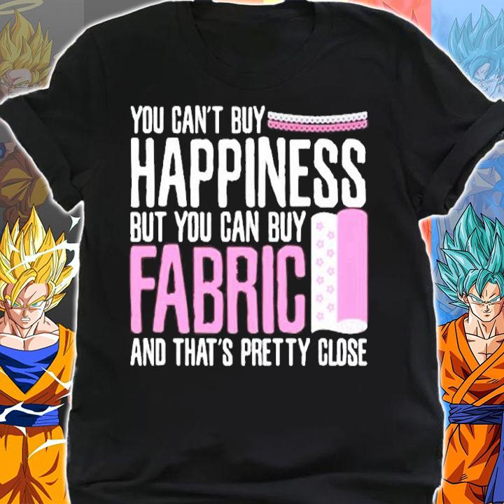 You Cant Buy Happiness But Can Buy Fabric And That's Pretty Close T-Shirt t-shirt shirt