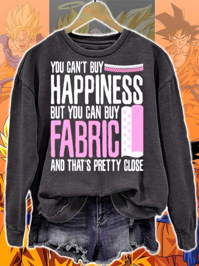 You Cant Buy Happiness But Can Buy Fabric And That's Pretty Close T-Shirt t-shirt sweatshirt