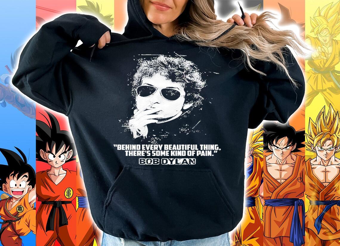 Bob Dylan Behind Every Beautiful Thing Theres Some Kind Of Pain t-shirt hoodie
