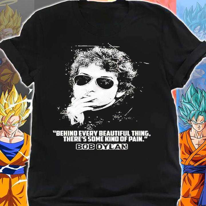 Bob Dylan Behind Every Beautiful Thing Theres Some Kind Of Pain t-shirt shirt