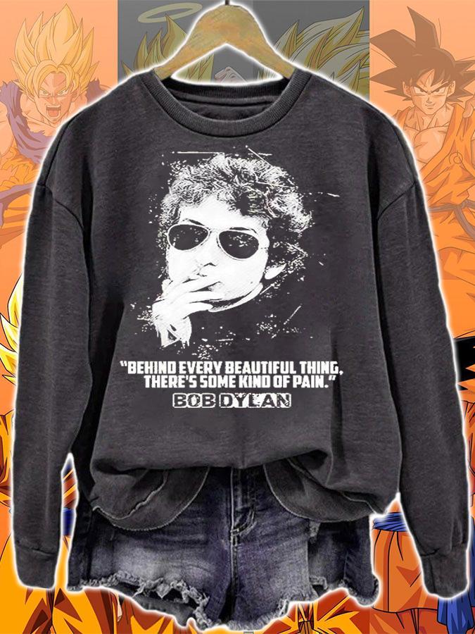 Bob Dylan Behind Every Beautiful Thing Theres Some Kind Of Pain t-shirt sweatshirt