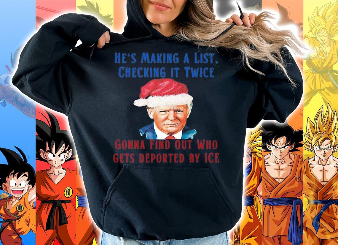 He's Making A List Checking It Twice Gonna Find Out Who Gets Deported By Ice Trump Santa Claus T-Shirt hoodie