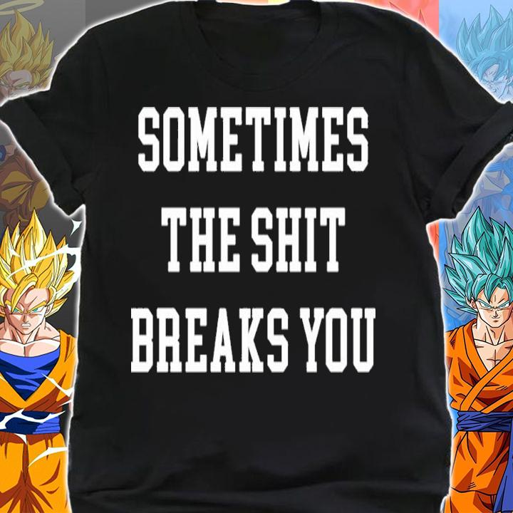 Dogmatic Shorty Sometimes The Shit Breaks You Shirt shirt