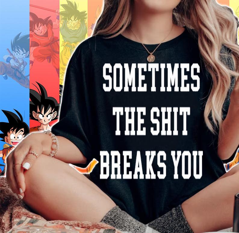 Dogmatic Shorty Sometimes The Shit Breaks You Shirt woman shirt