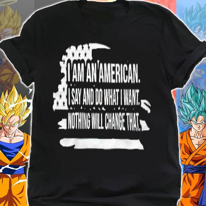 I Am An American I Say And Do What I Want Nothing Will Change That Shirt shirt