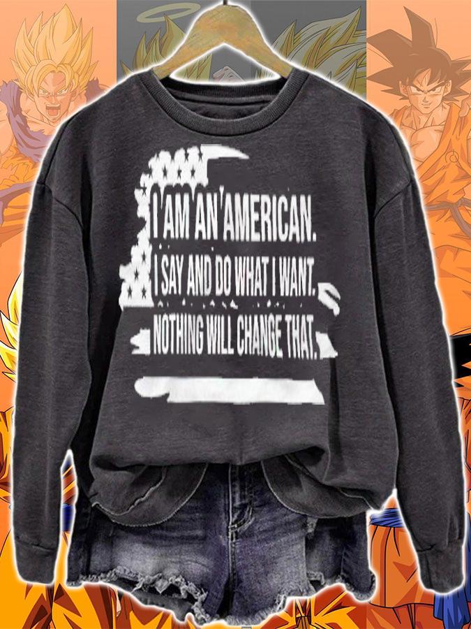 I Am An American I Say And Do What I Want Nothing Will Change That Shirt sweatshirt