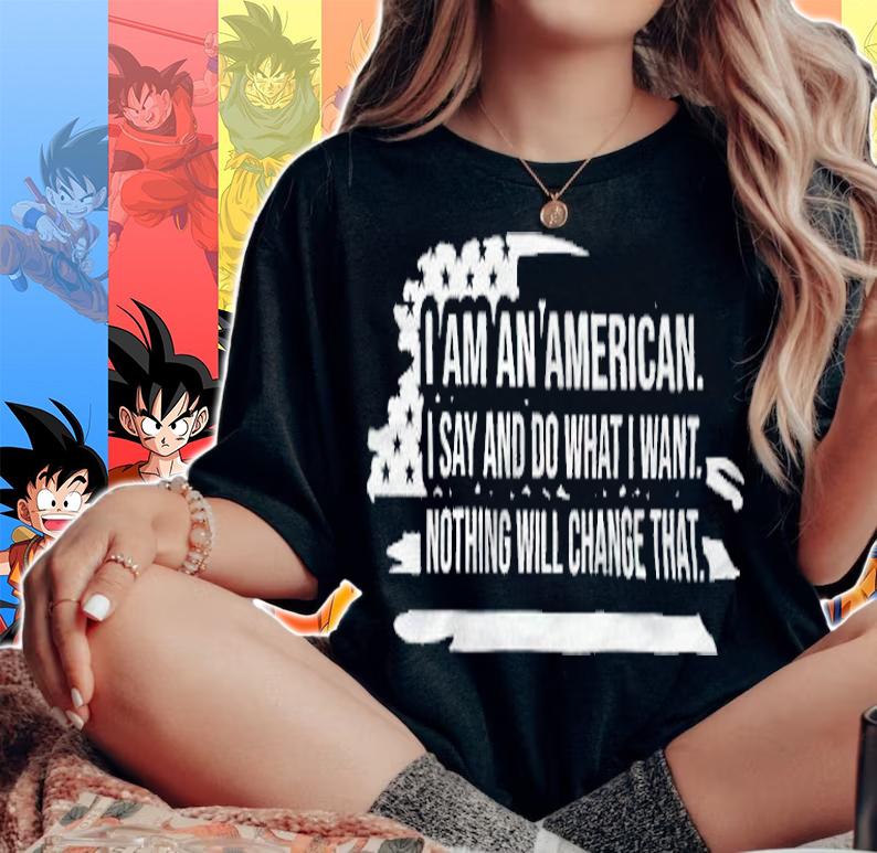 I Am An American I Say And Do What I Want Nothing Will Change That Shirt woman shirt