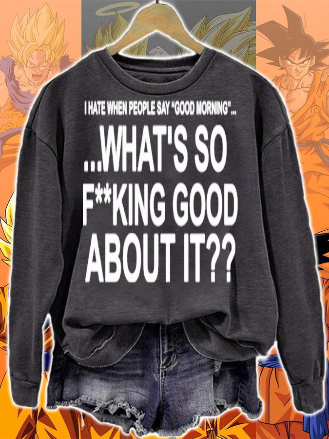 I Hate When People Say Good Morning What's So Fucking Good About It Shirt sweatshirt