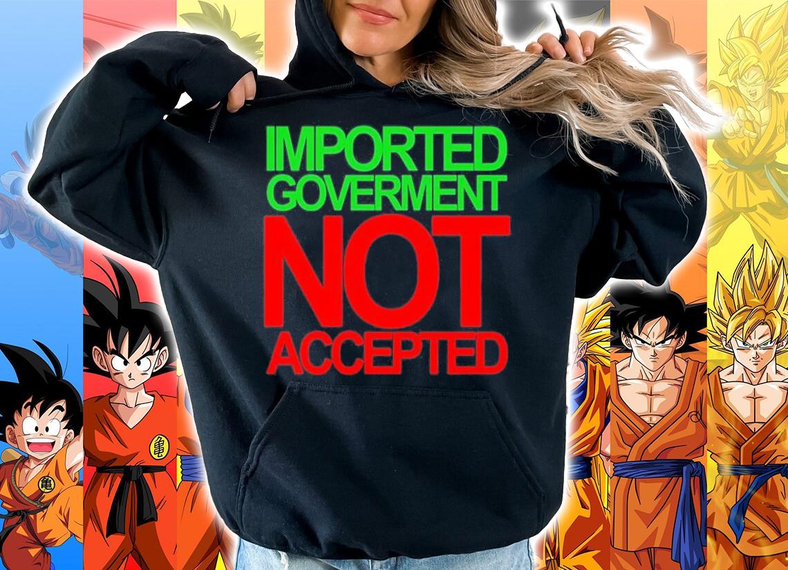 Imported Goverment Not Accepted T-Shirt hoodie