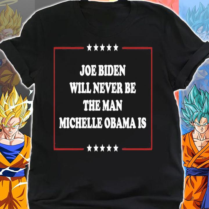 Joe Biden Will Never Be The Man Michelle Obama Is Shirt shirt