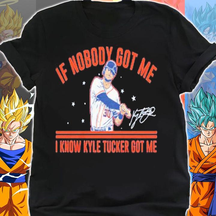 Kyle Tucker If Nobody Got Me I Know Kyle Tucker Got Me Signatures Shirt shirt