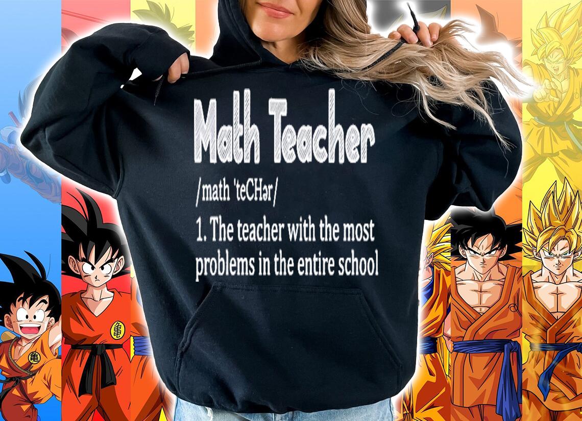 Math Teacher The Teacher With The Most Problems In The Entires School Definition Shirt hoodie