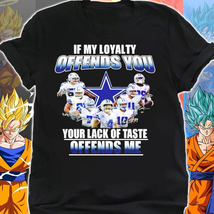 Dallas Cowboys If My Loyalty Offends You Your Lack Of Taste Offends Me Signatures Shirt shirt