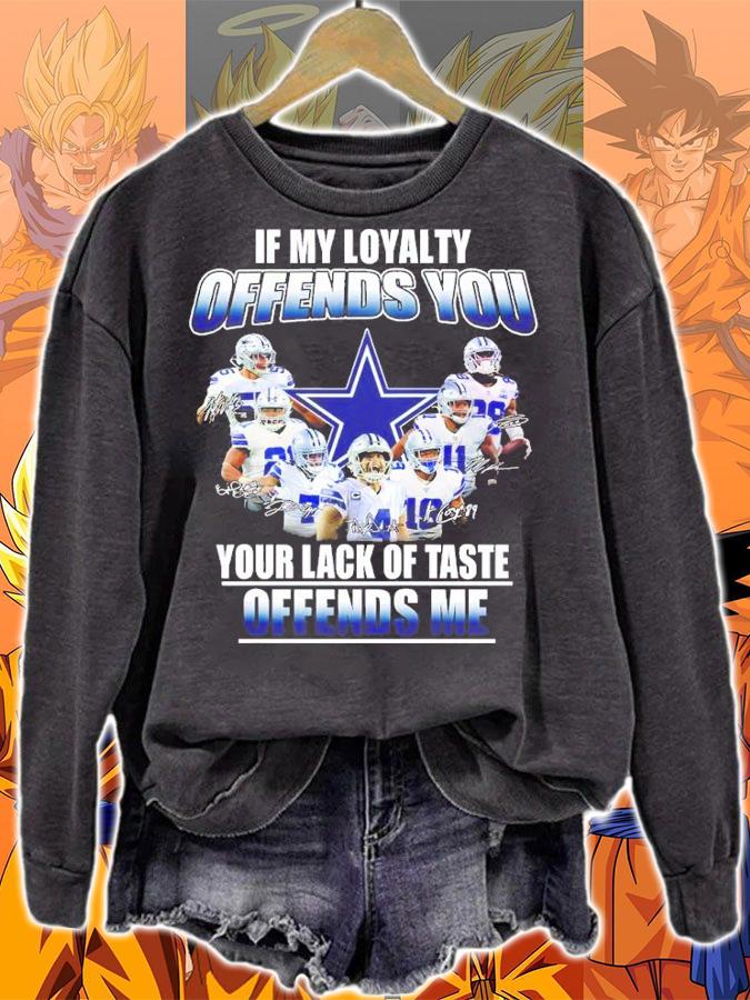 Dallas Cowboys If My Loyalty Offends You Your Lack Of Taste Offends Me Signatures Shirt sweatshirt
